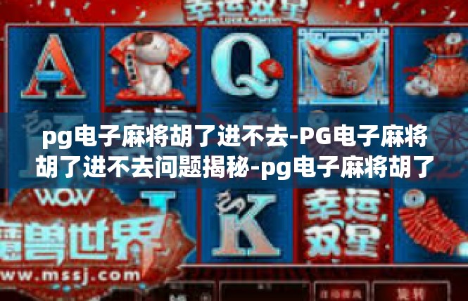 pg电子麻将胡了进不去-PG电子麻将胡了进不去问题揭秘-pg电子麻将胡了进不去