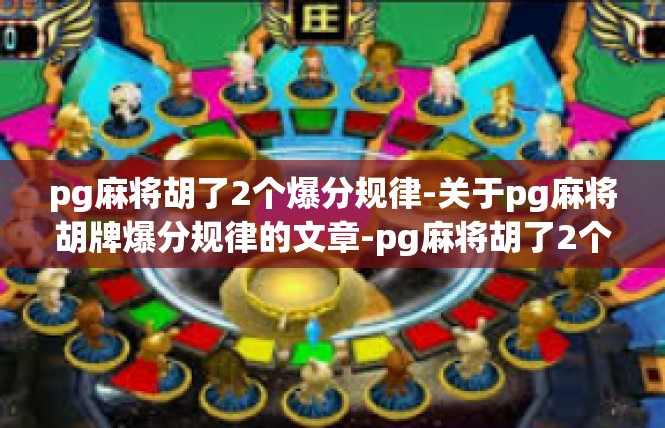 pg麻将胡了2个爆分规律-关于pg麻将胡牌爆分规律的文章-pg麻将胡了2个爆分规律