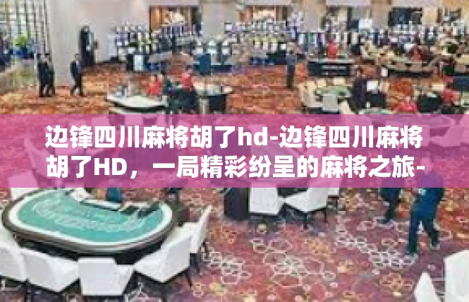 边锋四川麻将胡了hd-边锋四川麻将胡了HD，一局精彩纷呈的麻将之旅-边锋四川麻将胡了hd
