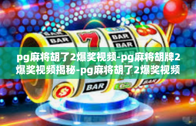 pg麻将胡了2爆奖视频-pg麻将胡牌2爆奖视频揭秘-pg麻将胡了2爆奖视频