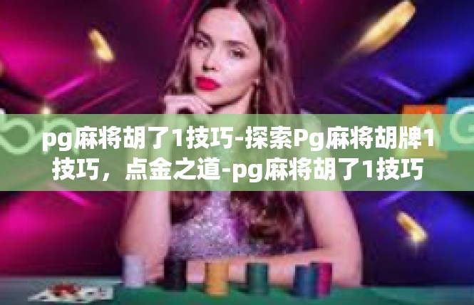 pg麻将胡了1技巧-探索Pg麻将胡牌1技巧，点金之道-pg麻将胡了1技巧