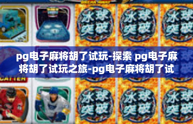 pg电子麻将胡了试玩-探索 pg电子麻将胡了试玩之旅-pg电子麻将胡了试玩