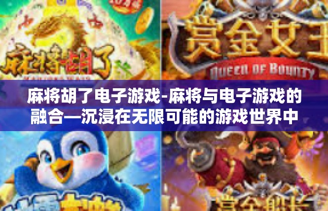 麻将胡了电子游戏-麻将与电子游戏的融合—沉浸在无限可能的游戏世界中-麻将胡了电子游戏