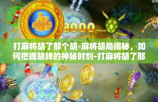 打麻将胡了那个胡-麻将胡局揭秘，如何把握胡牌的神秘时刻-打麻将胡了那个胡