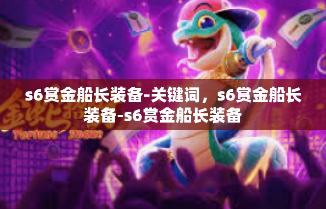 s6赏金船长装备-关键词，s6赏金船长装备-s6赏金船长装备