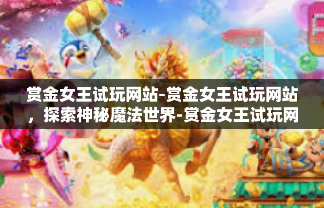 赏金女王试玩网站-赏金女王试玩网站，探索神秘魔法世界-赏金女王试玩网站