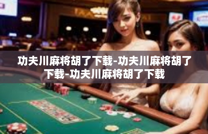 功夫川麻将胡了下载-功夫川麻将胡了下载-功夫川麻将胡了下载