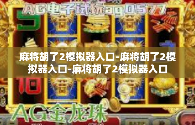 麻将胡了2模拟器入口-麻将胡了2模拟器入口-麻将胡了2模拟器入口