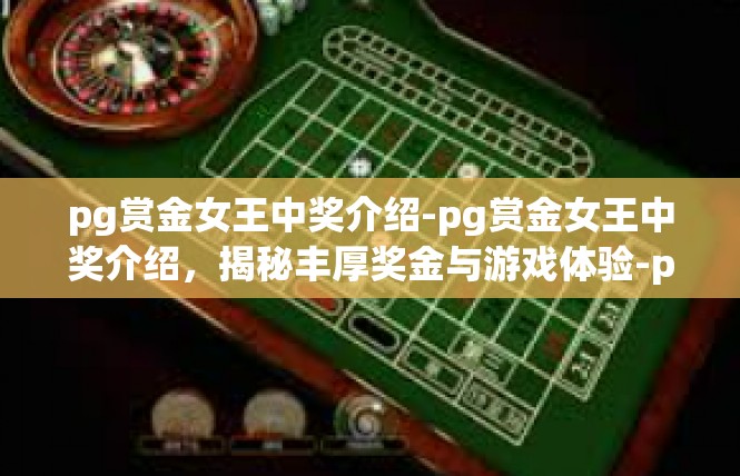 pg赏金女王中奖介绍-pg赏金女王中奖介绍，揭秘丰厚奖金与游戏体验-pg赏金女王中奖介绍