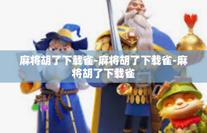 麻将胡了下载雀-麻将胡了下载雀-麻将胡了下载雀