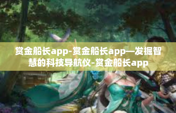 赏金船长app-赏金船长app—发掘智慧的科技导航仪-赏金船长app