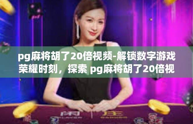 pg麻将胡了20倍视频-解锁数字游戏荣耀时刻，探索 pg麻将胡了20倍视频揭秘-pg麻将胡了20倍视频