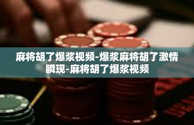 麻将胡了爆浆视频-爆浆麻将胡了激情瞬现-麻将胡了爆浆视频