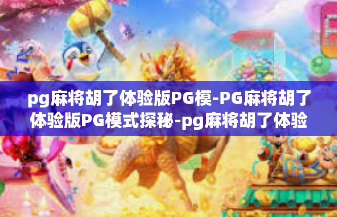 pg麻将胡了体验版PG模-PG麻将胡了体验版PG模式探秘-pg麻将胡了体验版PG模