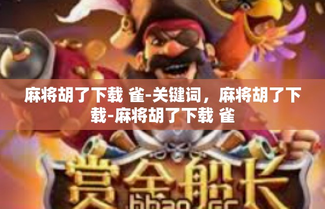 麻将胡了下载 雀-关键词，麻将胡了下载-麻将胡了下载 雀