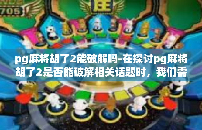 pg麻将胡了2能破解吗-在探讨pg麻将胡了2是否能破解相关话题时，我们需要关注多个关键词。这篇文章将从多个角度深入探讨这一话题，提供相应的背景信息和观点阐述。pg麻将胡了2能破解吗