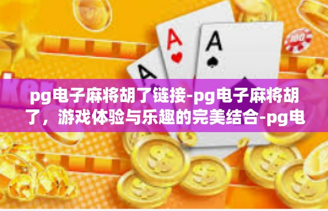 pg电子麻将胡了链接-pg电子麻将胡了，游戏体验与乐趣的完美结合-pg电子麻将胡了链接