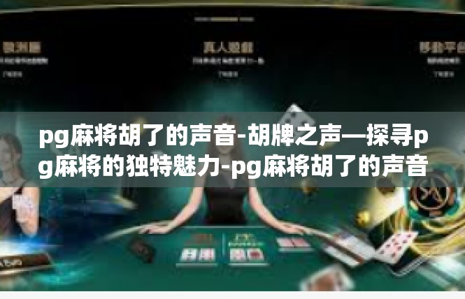 pg麻将胡了的声音-胡牌之声—探寻pg麻将的独特魅力-pg麻将胡了的声音