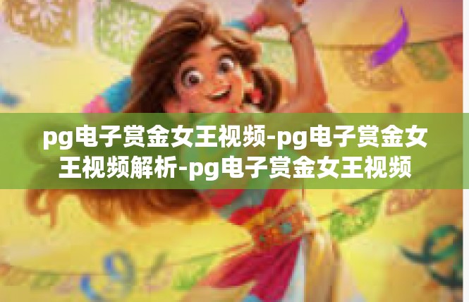 pg电子赏金女王视频-pg电子赏金女王视频解析-pg电子赏金女王视频