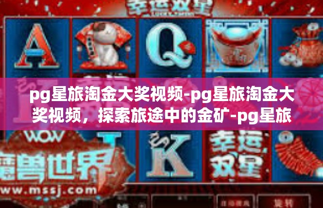 pg星旅淘金大奖视频-pg星旅淘金大奖视频，探索旅途中的金矿-pg星旅淘金大奖视频