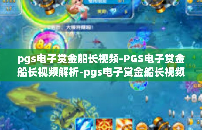 pgs电子赏金船长视频-PGS电子赏金船长视频解析-pgs电子赏金船长视频