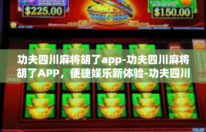 功夫四川麻将胡了app-功夫四川麻将胡了APP，便捷娱乐新体验-功夫四川麻将胡了app