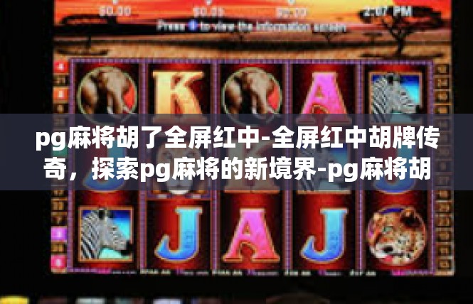 pg麻将胡了全屏红中-全屏红中胡牌传奇，探索pg麻将的新境界-pg麻将胡了全屏红中