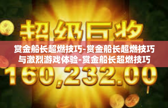 赏金船长超燃技巧-赏金船长超燃技巧与激烈游戏体验-赏金船长超燃技巧