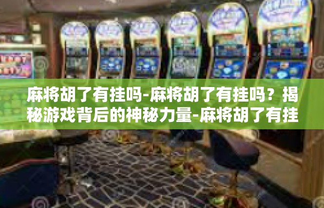 麻将胡了有挂吗-麻将胡了有挂吗？揭秘游戏背后的神秘力量-麻将胡了有挂吗
