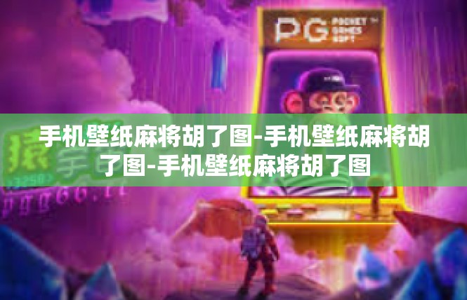 手机壁纸麻将胡了图-手机壁纸麻将胡了图-手机壁纸麻将胡了图