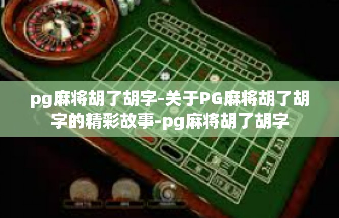 pg麻将胡了胡字-关于PG麻将胡了胡字的精彩故事-pg麻将胡了胡字