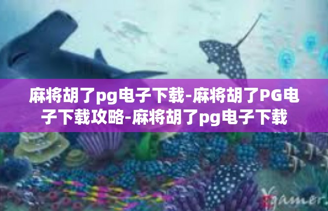 麻将胡了pg电子下载-麻将胡了PG电子下载攻略-麻将胡了pg电子下载