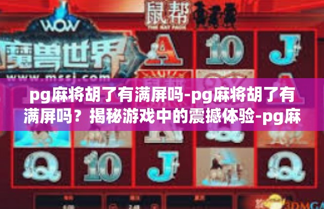 pg麻将胡了有满屏吗-pg麻将胡了有满屏吗？揭秘游戏中的震撼体验-pg麻将胡了有满屏吗