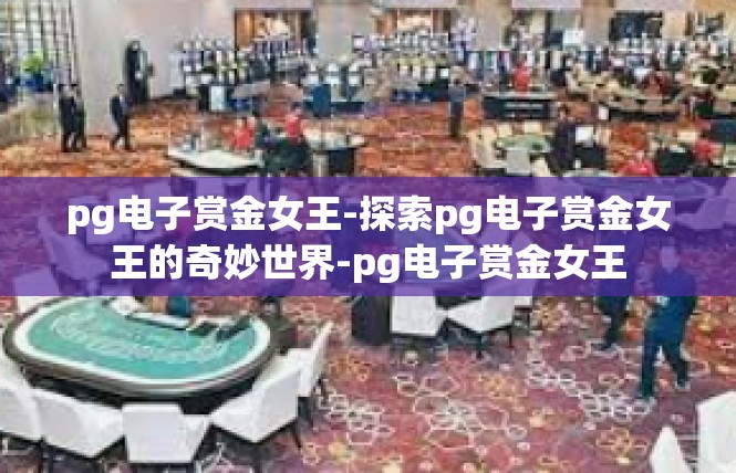 pg电子赏金女王-探索pg电子赏金女王的奇妙世界-pg电子赏金女王