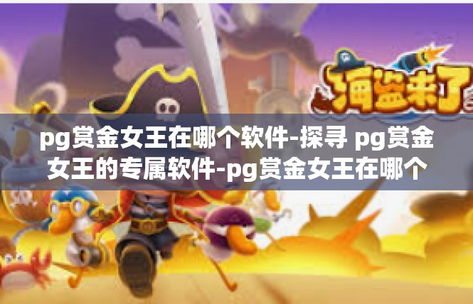 pg赏金女王在哪个软件-探寻 pg赏金女王的专属软件-pg赏金女王在哪个软件