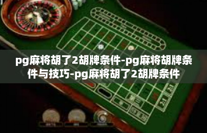 pg麻将胡了2胡牌条件-pg麻将胡牌条件与技巧-pg麻将胡了2胡牌条件