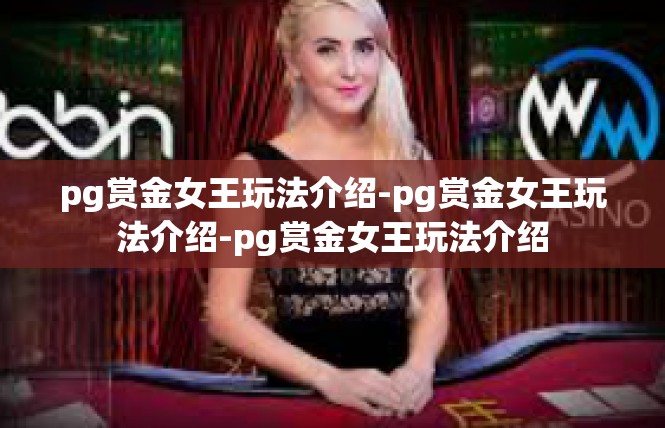pg赏金女王玩法介绍-pg赏金女王玩法介绍-pg赏金女王玩法介绍