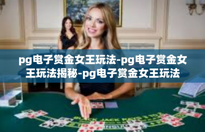 pg电子赏金女王玩法-pg电子赏金女王玩法揭秘-pg电子赏金女王玩法