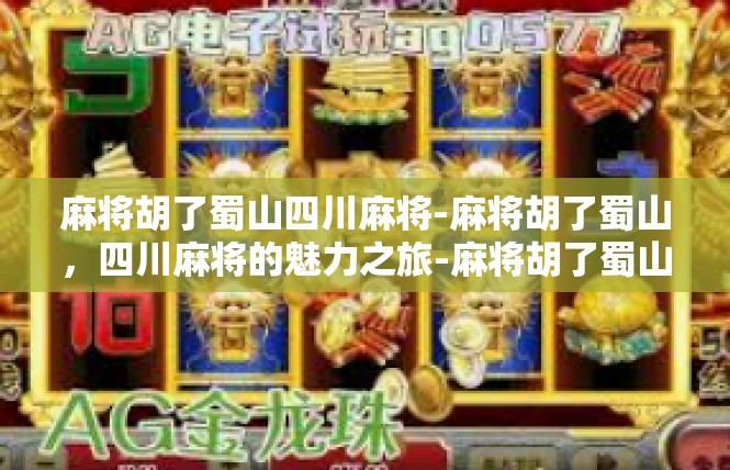 麻将胡了蜀山四川麻将-麻将胡了蜀山，四川麻将的魅力之旅-麻将胡了蜀山四川麻将