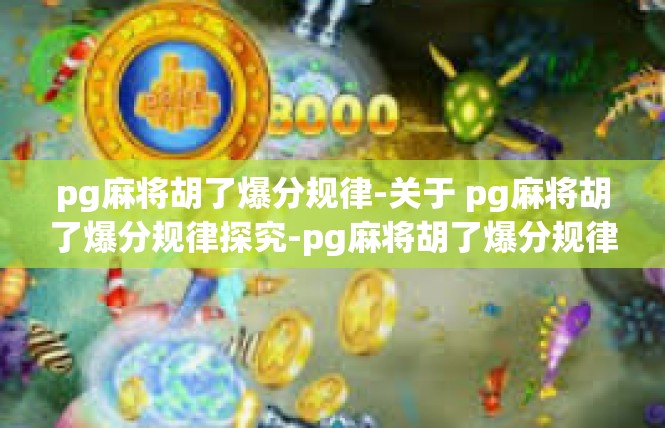 pg麻将胡了爆分规律-关于 pg麻将胡了爆分规律探究-pg麻将胡了爆分规律