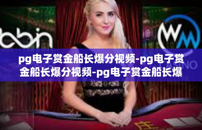 pg电子赏金船长爆分视频-pg电子赏金船长爆分视频-pg电子赏金船长爆分视频