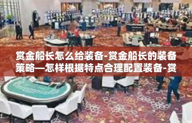 赏金船长怎么给装备-赏金船长的装备策略—怎样根据特点合理配置装备-赏金船长怎么给装备