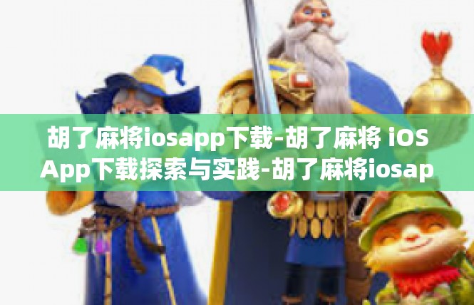 胡了麻将iosapp下载-胡了麻将 iOSApp下载探索与实践-胡了麻将iosapp下载