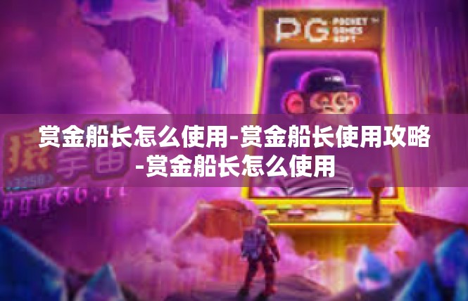 赏金船长怎么使用-赏金船长使用攻略-赏金船长怎么使用