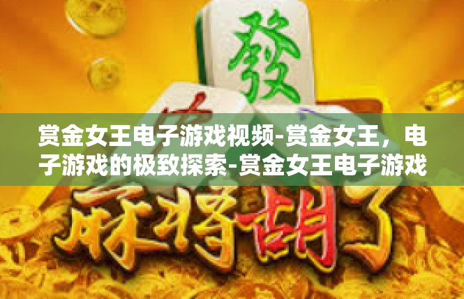 赏金女王电子游戏视频-赏金女王，电子游戏的极致探索-赏金女王电子游戏视频