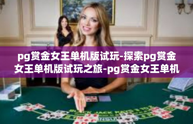pg赏金女王单机版试玩-探索pg赏金女王单机版试玩之旅-pg赏金女王单机版试玩