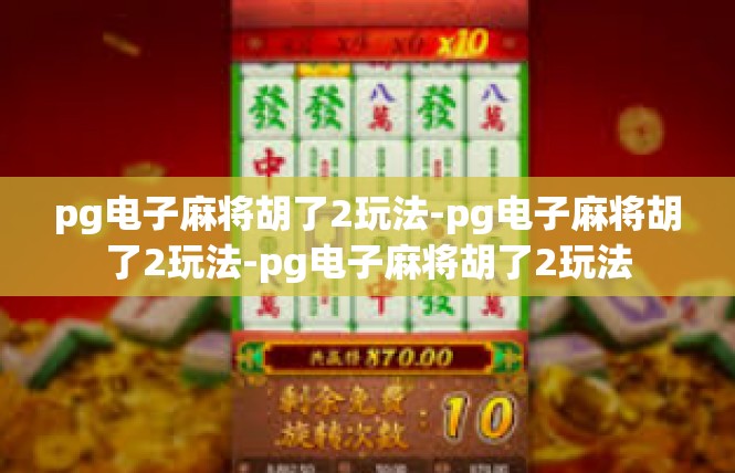 pg电子麻将胡了2玩法-pg电子麻将胡了2玩法-pg电子麻将胡了2玩法