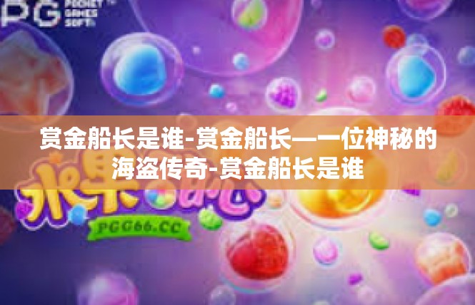 赏金船长是谁-赏金船长—一位神秘的海盗传奇-赏金船长是谁