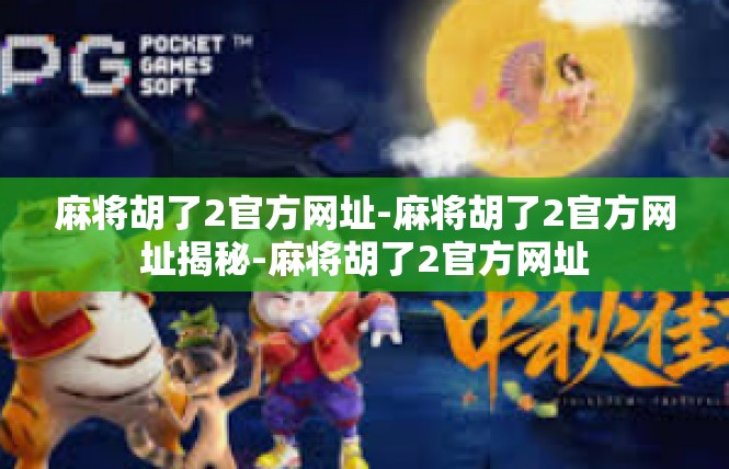 麻将胡了2官方网址-麻将胡了2官方网址揭秘-麻将胡了2官方网址