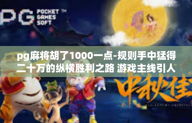 pg麻将胡了1000一点-规则手中猛得二十万的纵横胜利之路 游戏主线引人高度掌握一刹那热血轻冈 PGG麻将成一家业的有道章节-pg麻将胡了1000一点